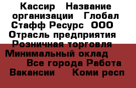 Кассир › Название организации ­ Глобал Стафф Ресурс, ООО › Отрасль предприятия ­ Розничная торговля › Минимальный оклад ­ 22 500 - Все города Работа » Вакансии   . Коми респ.